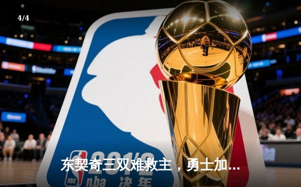 东契奇三双难救主，勇士加时险胜独行侠锁定季后赛关键席位 - 4